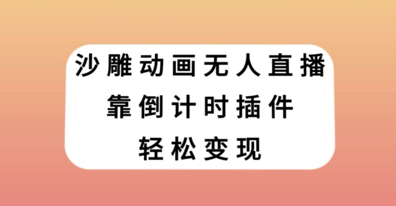 沙雕动画无人直播，靠倒计时插件轻松变现【揭秘】-暖阳网-优质付费教程和创业项目大全