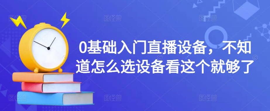 0基础入门直播设备，不知道怎么选设备看这个就够了