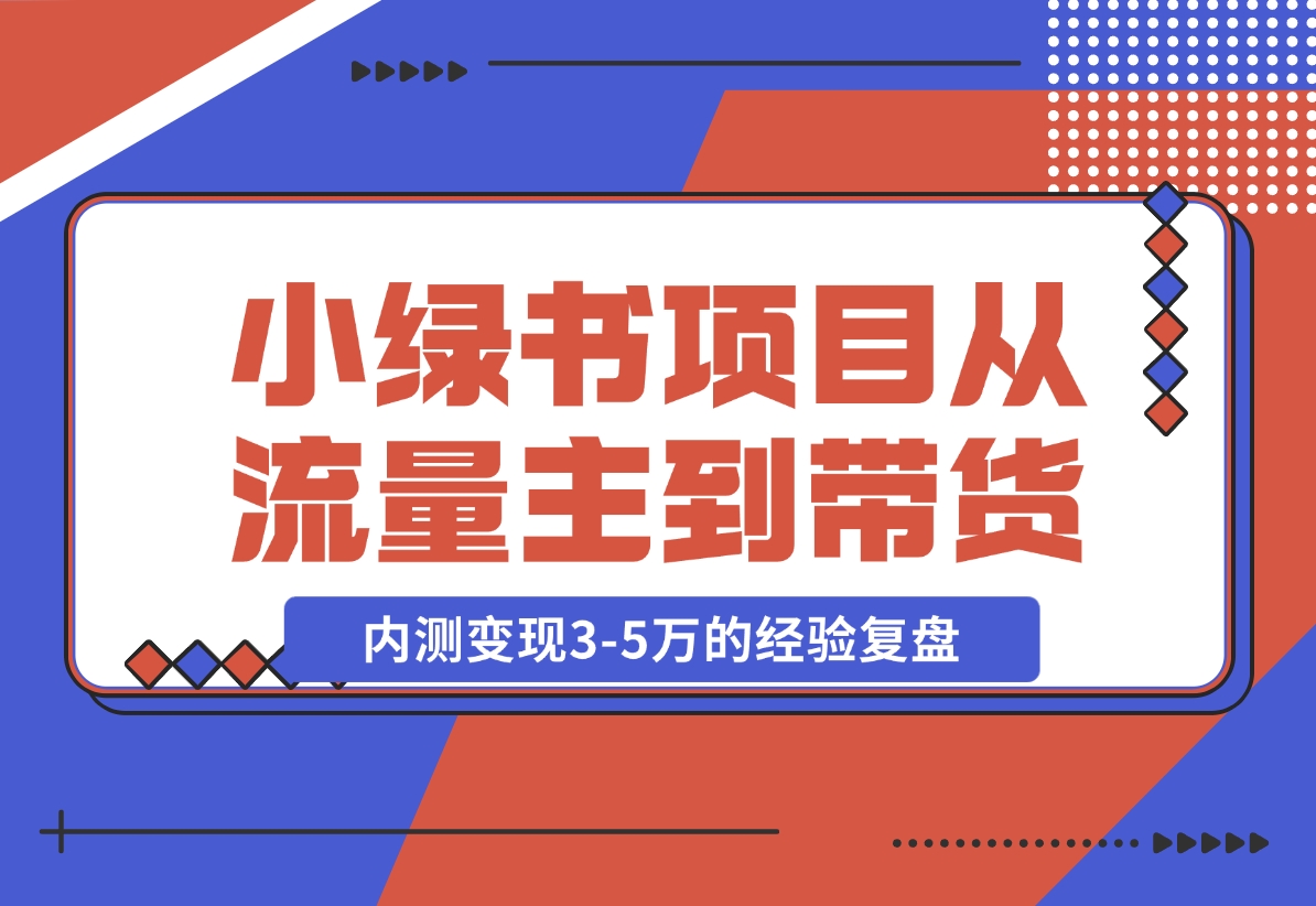 【2024.11.22】小绿书项目，从流量主到带货，内测变现3-5万的经验复盘