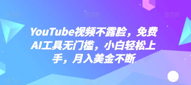 YouTube短视频不露脸，完全免费AI专用工具零门槛，新手快速上手，月入美元持续【揭密】