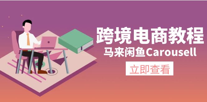 （11639期）跨境电子商务实例教程：马来西亚闲鱼平台Carousell：自然环境/电子邮箱/手机处理/商品提交及总流量