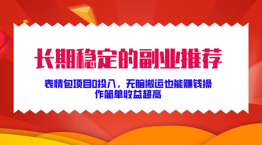 持续稳定副业推荐，表情图新项目0资金投入，没脑子运送还能赚钱，使用方便盈利极高