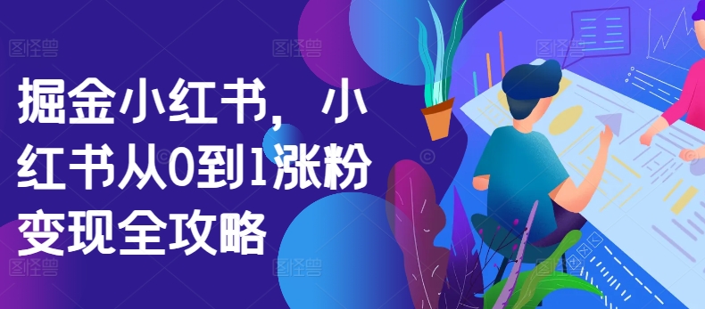 掘金队小红书的，小红书的从0到1增粉转现攻略大全