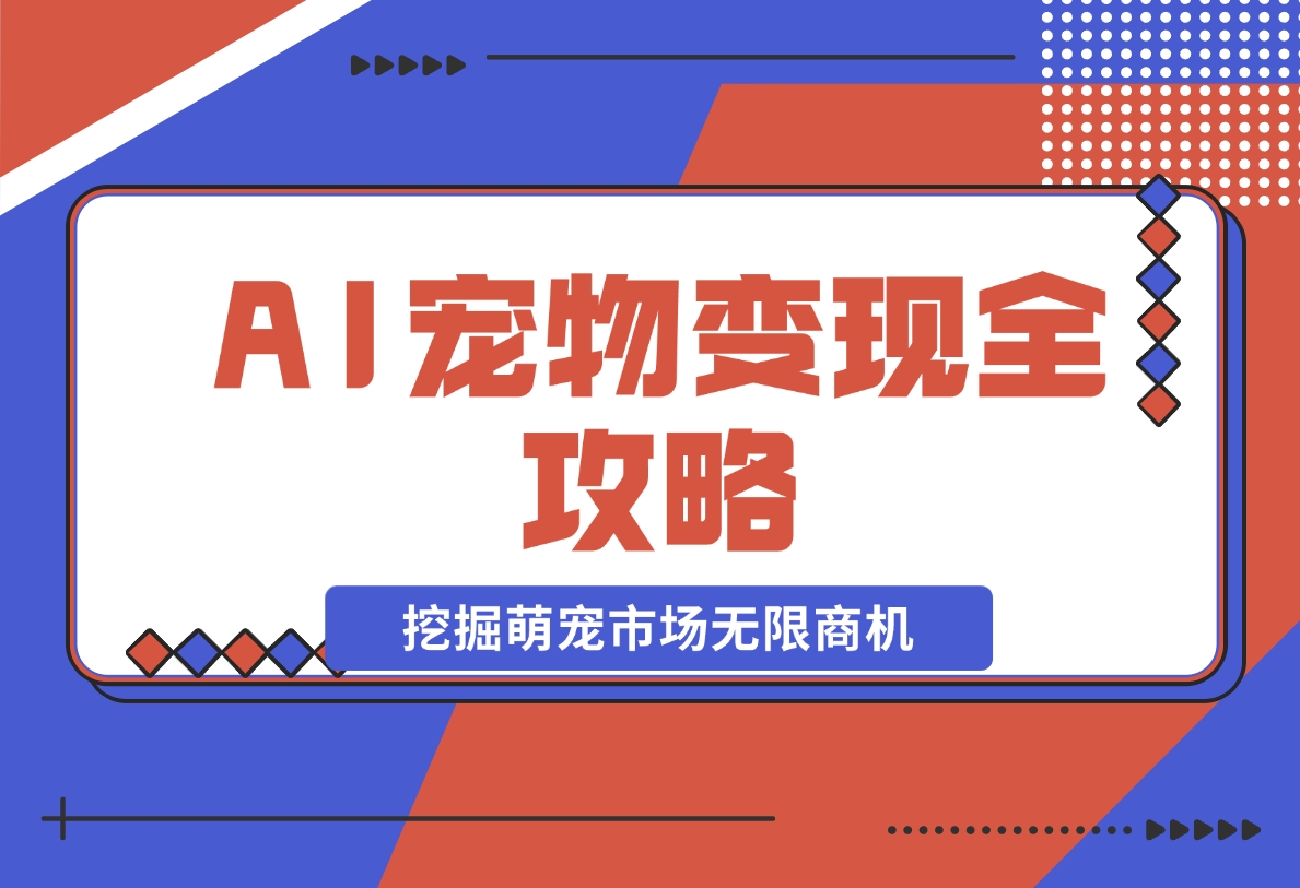 【2024.11.20】AI宠物变现全攻略：视频教程+MJ参数+指令合集，挖掘萌宠市场无限商机