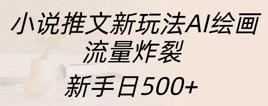 小说推文新玩法AI绘画，流量炸裂，新手日入500+