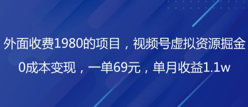 外边收费标准1980项目，微信视频号虚拟资源项目掘金队，0成本费转现，一单69元，每月盈利1.1w-暖阳网-优质付费教程和创业项目大全