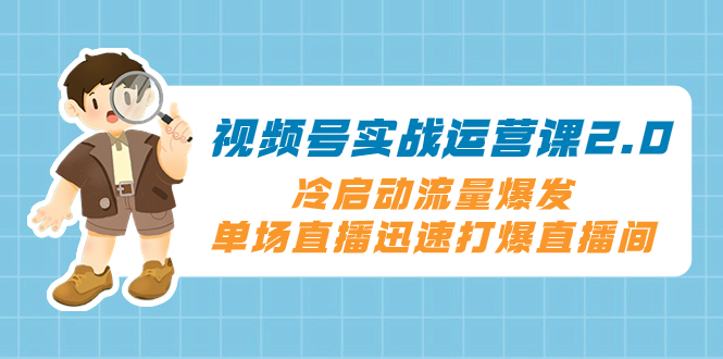 （8062期）微信视频号实战演练运营课2.0，冷启总流量暴发，单场直播快速打穿直播房间-暖阳网-优质付费教程和创业项目大全