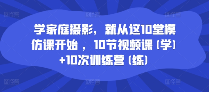 学家庭摄影，便从这10堂效仿课逐渐 ，10节视频课程(学) 10次夏令营(练)