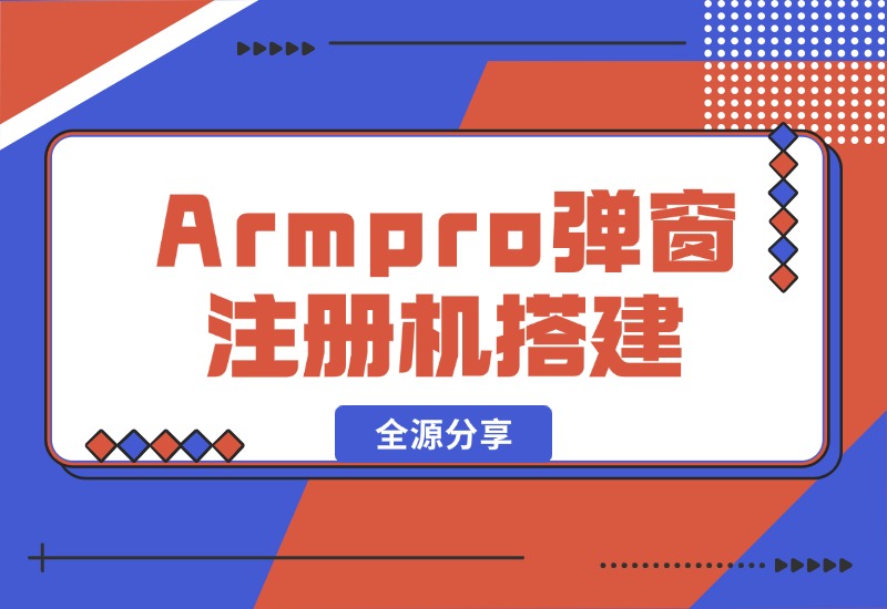 【2024.10.16】Armpro弹窗注册机搭建全源分享