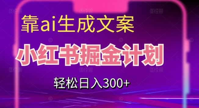 靠AI形成创意文案，小红书的掘金队方案，轻轻松松日入300 【揭密】