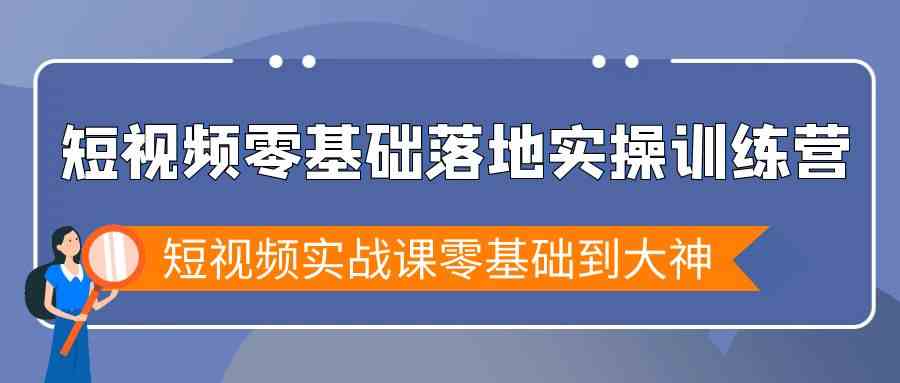 小视频零基础落地式实战演练夏令营，小视频实战演练课零基础到高手