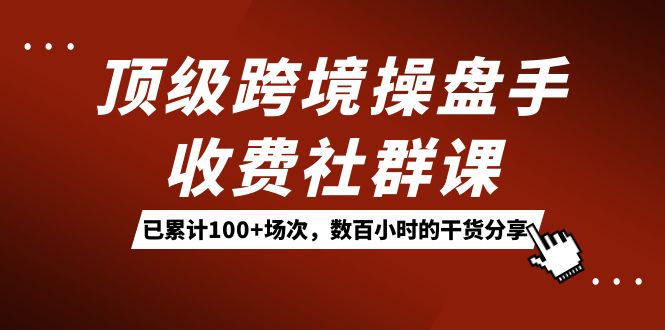 （7469期）顶尖跨境电商股票操盘手收费标准社群营销课：累计100 场数，百余小时满满干货！