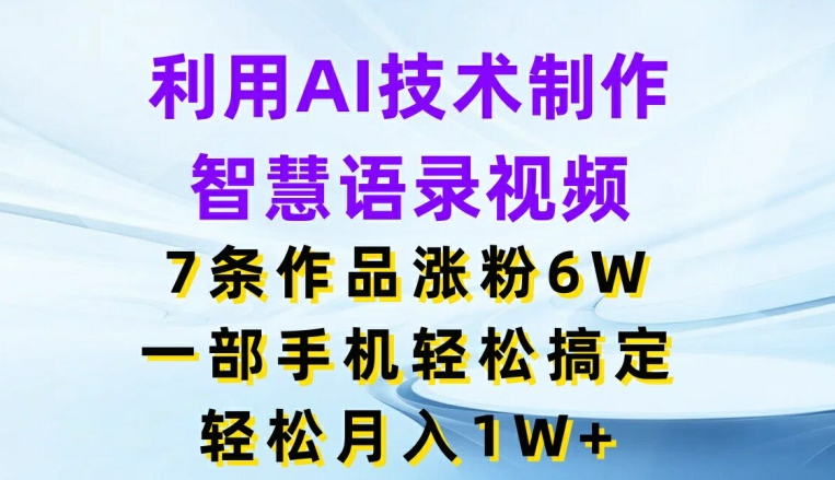 借助AI技术性制做智慧语录短视频，7条著作增粉6W，一部手机轻松解决，轻轻松松月入1W