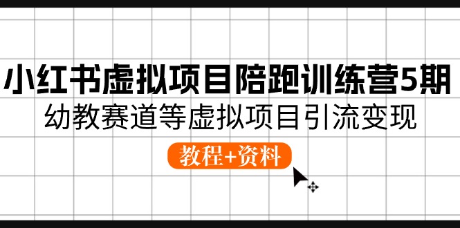 （10972期）小红书的虚拟资源项目陪跑夏令营5期，幼儿教育跑道等虚拟资源项目引流变现 (实例教程 材料)