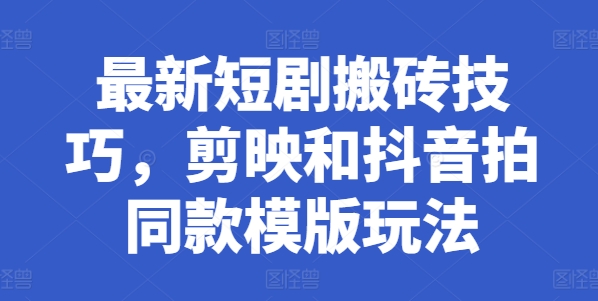 全新短剧剧本搬砖技巧，剪辑软件和抖音拍同款模板游戏玩法