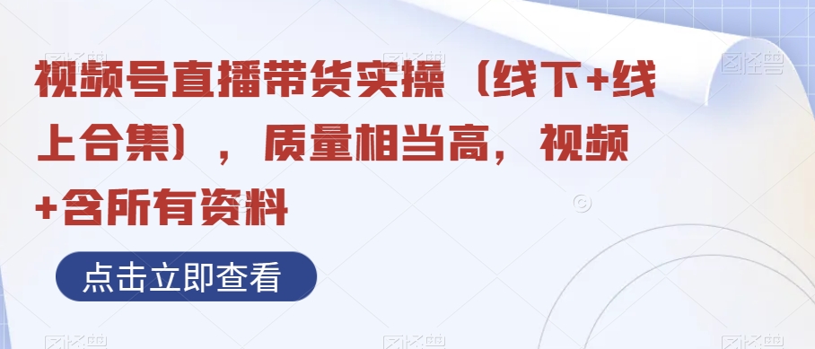 视频号直播带货实操（线下+线上合集），质量相当高，视频+含所有资料-暖阳网-优质付费教程和创业项目大全