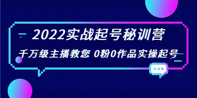 2022实战起号秘训营，千万级主播教您 0粉0作品实操起号（价值299）