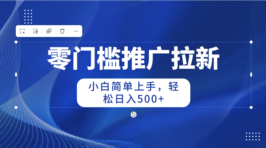 （10485期）零门槛推广拉新，新手简易入门，轻轻松松日入500