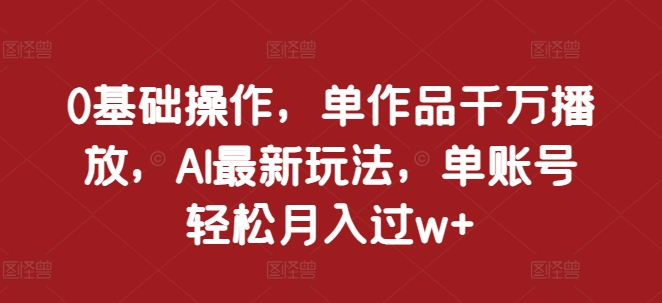 0基本操作，单著作一定播放视频，AI全新游戏玩法，单账户轻轻松松月入了w 【揭密】