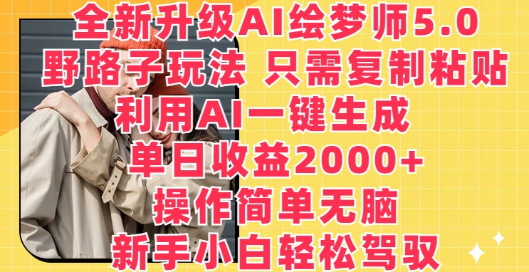 升级版AI绘梦师5.0.歪门邪道游戏玩法，仅需拷贝，运用AI一键生成，单日盈利2000 【揭密】