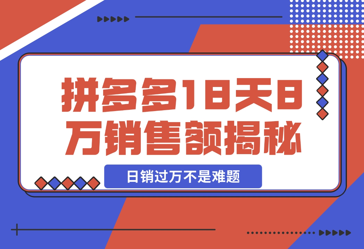 【2024.11.19】拼多多18天8万销售额揭秘：高客单价策略，避免价格战，日销过万不是难题