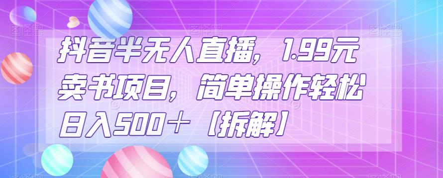 抖音半无人直播，1.99元卖书项目，简单操作轻松日入500＋【拆解】