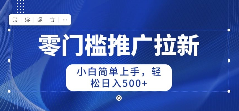 2024零门槛推广拉新，新手简易入门，轻轻松松日入50