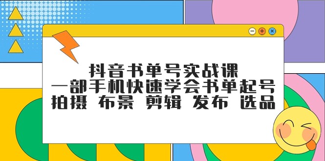 抖音书单号实战演练课，一部手机迅速懂得推荐书单养号 拍照 搭景 视频剪辑 公布 选款