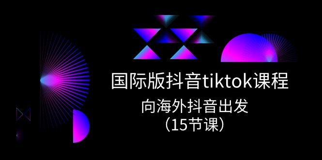 （10891期）海外版 抖音视频tiktok实战演练课程内容，向海外抖音考虑（15堂课）