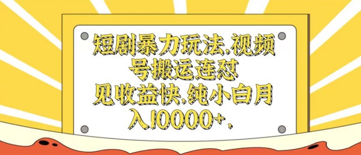 短剧剧本暴力行为游戏玩法，微信视频号运送连怼，见盈利快，纯小白月入1w