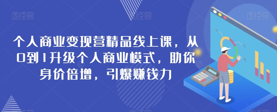 本人商业化变现营精典线上课，从0到1更新个人商业模式，帮助你身价倍增，点爆挣钱力