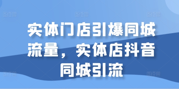 线下门店点爆同城网总流量，门店抖音同城引流方法