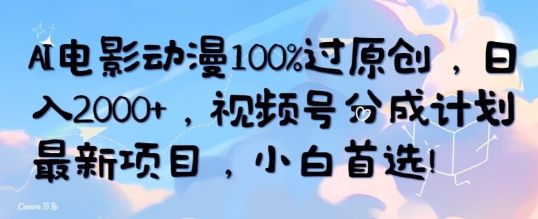 AI电影动漫100%过原创，日入2000+，视频号分成计划最新项目，小白首选