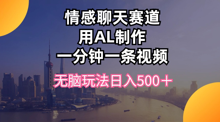 （10349期）情感聊天跑道用al制做一分钟一条视频没脑子游戏玩法日入500＋