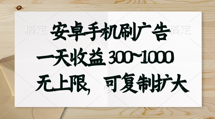 （11079期）安卓手机刷广告。一天收益300~1000，无上限，可批量复制扩大