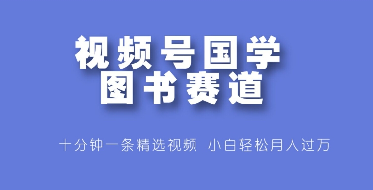 微信视频号国学经典书籍跑道，十分钟一条小视频合集，新手轻轻松松月入了万