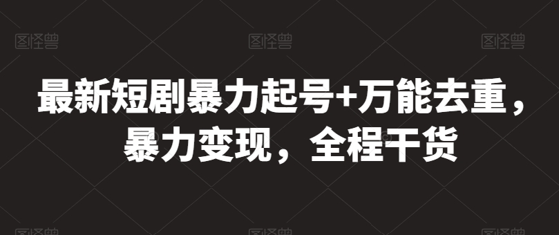 最新短剧暴力起号+万能去重，暴力变现，全程干货【揭秘】