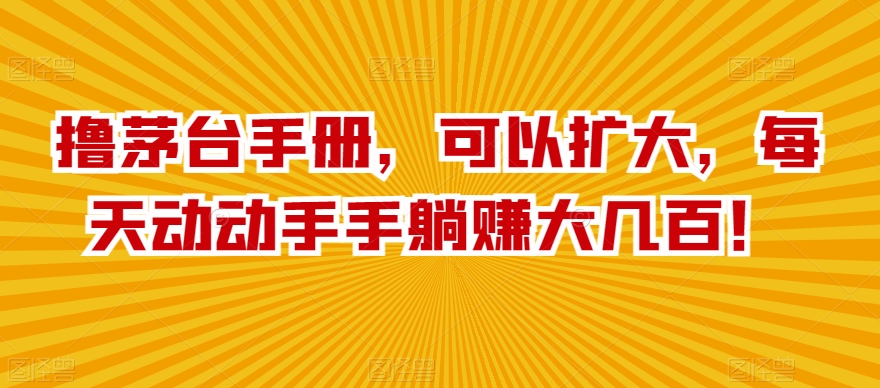 撸茅台手册，可以扩大，每天动动手手躺赚大几百！