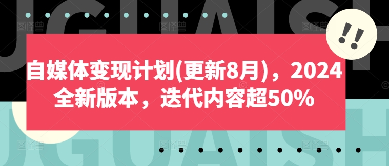 自媒体变现方案(升级8月)，2024官方正版，迭代更新具体内容超50%