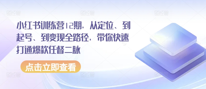 小红书的夏令营12期，从精准定位、到养号、到转现全路径，陪你迅速连通爆品任督二脉