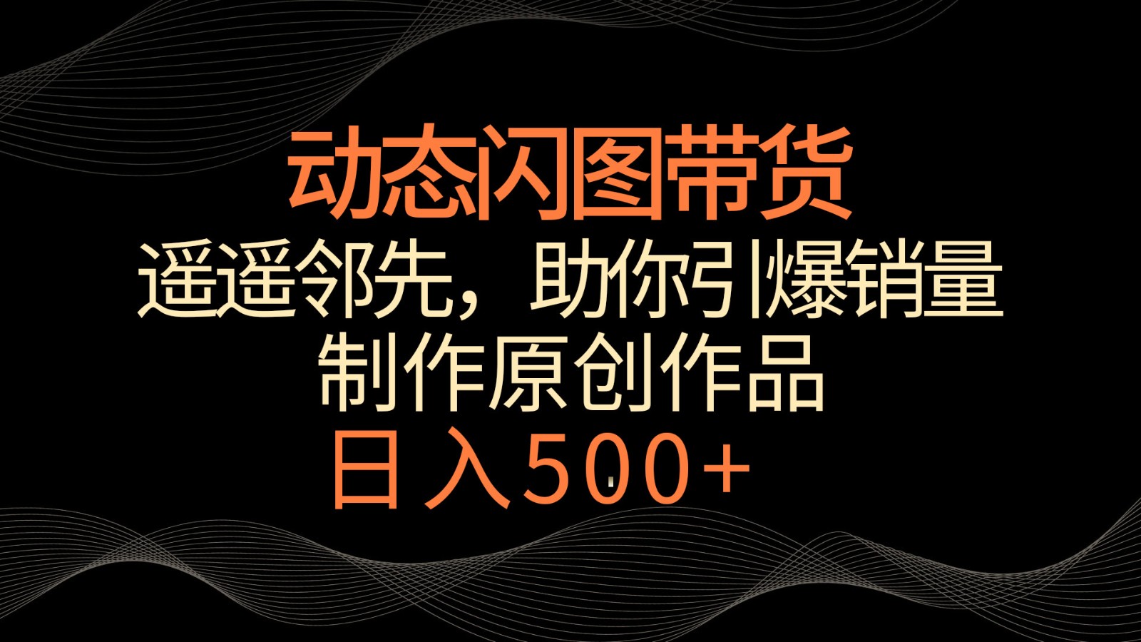 动态性闪图卖货，名列前茅，小众游戏玩法，帮助你轻轻松松点爆销售量！日赚500