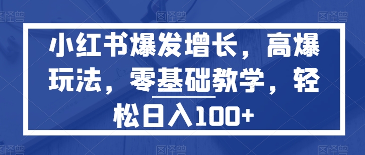 小红书的爆发增长，高爆版游戏玩法，零基础教学，轻轻松松日入100