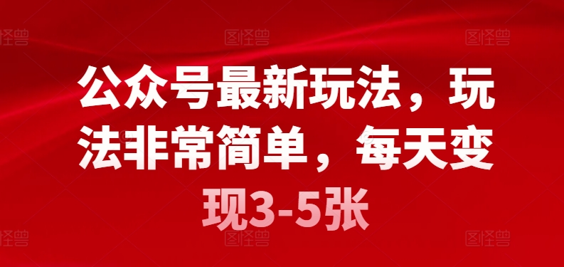 公众号最新玩法，玩法非常简单，每天变现3-5张