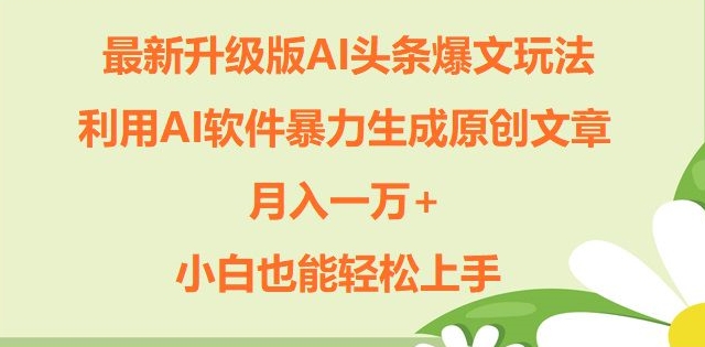 全新升级ai今日头条热文游戏玩法，运用ai手机软件暴力行为形成原创文章内容，月入一W ，新手也可以快速上手