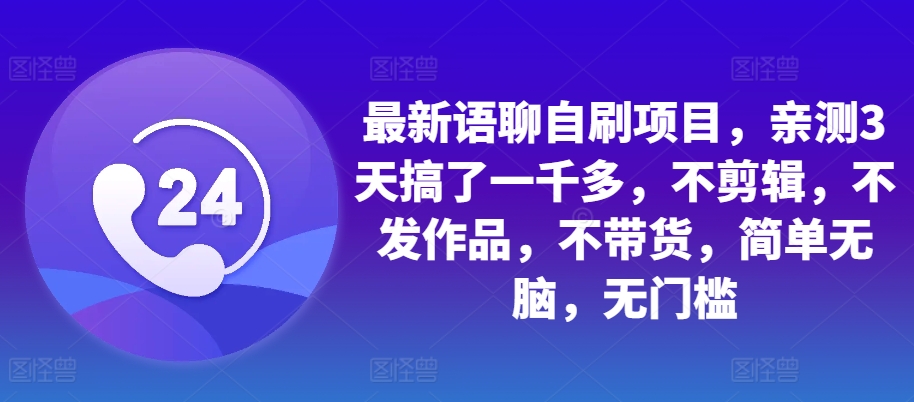 全新语音聊天自刷新项目，亲自测试3天做了一千多，不视频剪辑，没发著作，不卖货，简易没脑子，零门槛