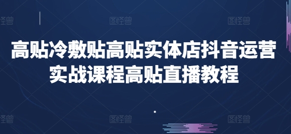 高贴医用冷敷贴高贴门店自媒体运营实战演练课程内容高贴直播教学视频