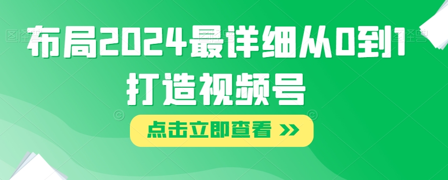 合理布局2024最详尽从0到1打造出微信视频号【揭密】