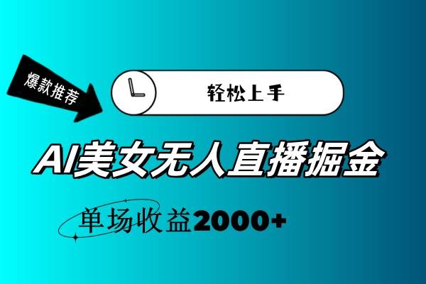 AI美女无人直播暴力掘金，小白轻松上手，单场收益2000+