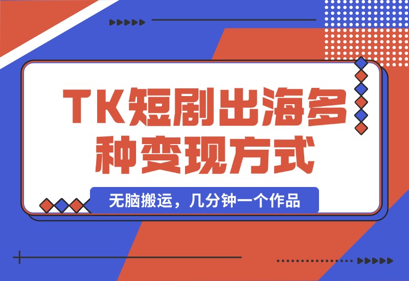 【2024.10.14】TikTok短剧出海，多变现方式，无脑搬运，几分钟一个作品