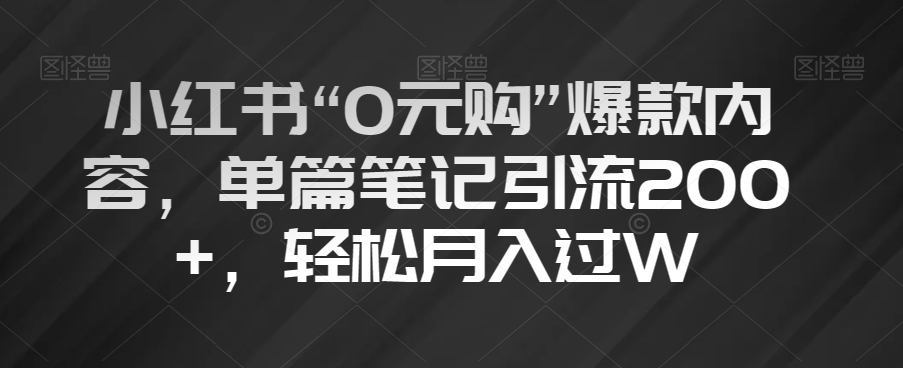 小红书的“0元购”爆品具体内容，每篇手记引流方法200 ，轻轻松松月入了W【揭密】-暖阳网-优质付费教程和创业项目大全